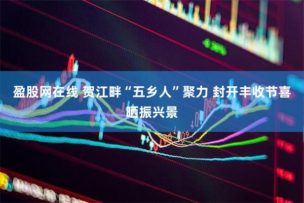 盈股网在线 贺江畔“五乡人”聚力 封开丰收节喜晒振兴景