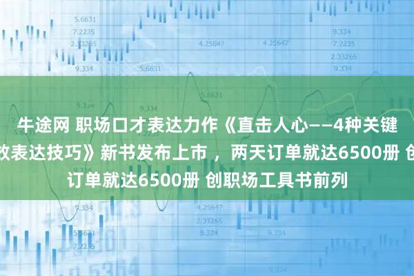 牛途网 职场口才表达力作《直击人心——4种关键工作场景下的高效表达技巧》新书发布上市 ，两天订单就达6500册 创职场工具书前列