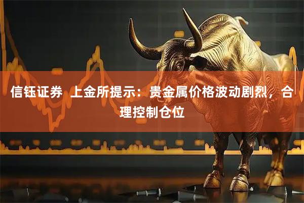 信钰证券  上金所提示：贵金属价格波动剧烈，合理控制仓位
