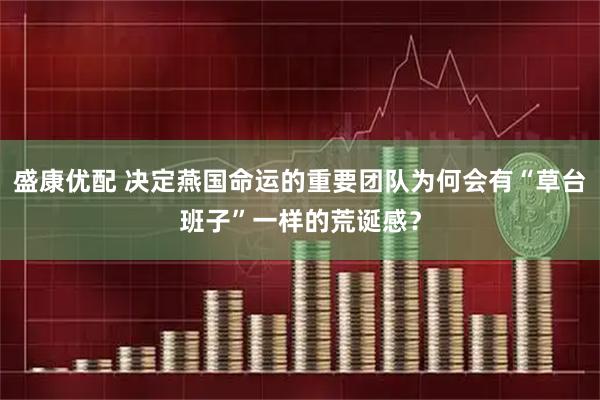 盛康优配 决定燕国命运的重要团队为何会有“草台班子”一样的荒诞感？