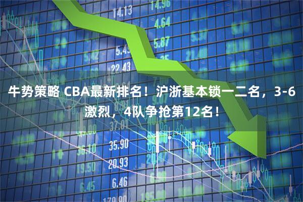 牛势策略 CBA最新排名！沪浙基本锁一二名，3-6激烈，4队争抢第12名！