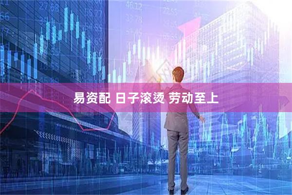 易资配 日子滚烫 劳动至上